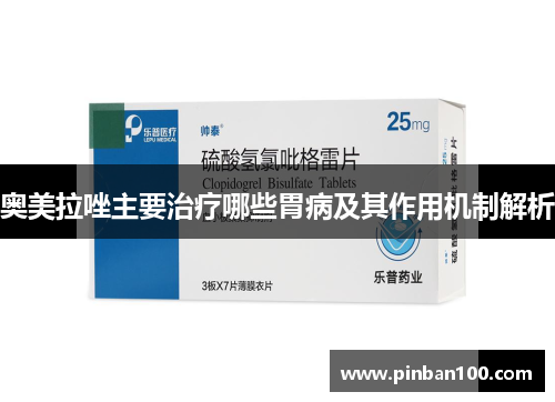 奥美拉唑主要治疗哪些胃病及其作用机制解析