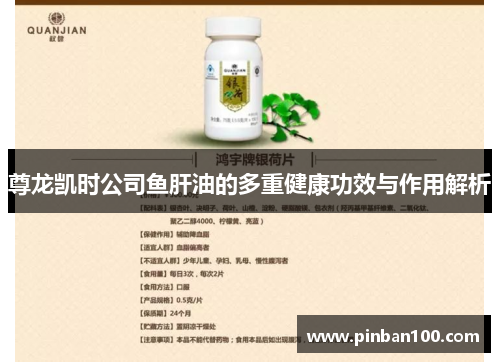 尊龙凯时公司鱼肝油的多重健康功效与作用解析 尊龙凯时公司鱼肝油的多重健康功效与作用解析