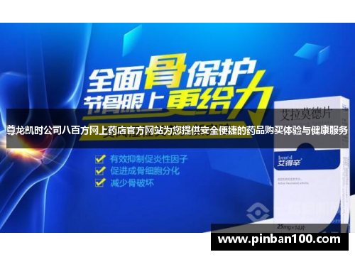 尊龙凯时公司八百方网上药店官方网站为您提供安全便捷的药品购买体验与健康服务