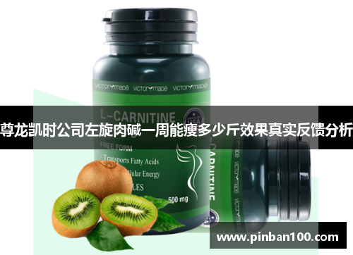 尊龙凯时公司左旋肉碱一周能瘦多少斤效果真实反馈分析