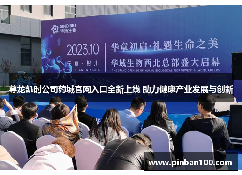 尊龙凯时公司药城官网入口全新上线 助力健康产业发展与创新 尊龙凯时公司药城官网入口全新上线 助力健康产业发展与创新