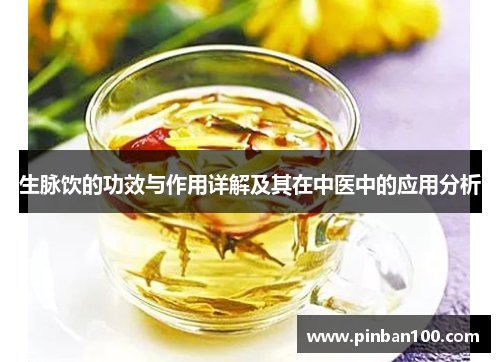 生脉饮的功效与作用详解及其在中医中的应用分析 生脉饮的功效与作用详解及其在中医中的应用分析