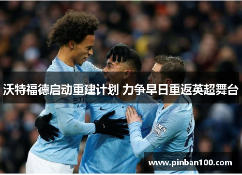 沃特福德启动重建计划 力争早日重返英超舞台